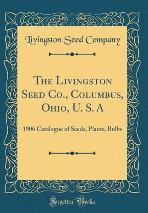 The Livingston Seed Co., Columbus, Ohio, U. S. A: 1906 Catalogue of Seeds, Plants, Bulbs (Classic Reprint)