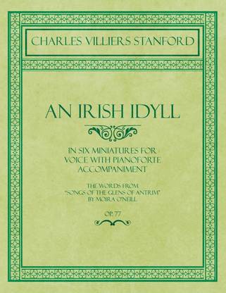 An Irish Idyll - In Six Miniatures for Voice with Pianoforte Accompaniment - The Words from "Songs of the Glens of Antrim" by Moira O'Neill - Op.77
