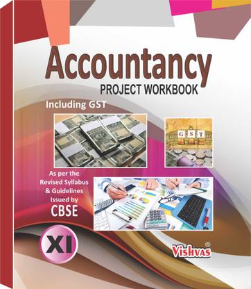 Accountancy Project Workbook (Including GST) For Class-XI, As per the Revised Syllabus & Guidelines Issued by CBSE-2019