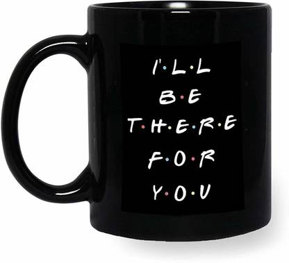 Gift4You I Will Be There for You Printed Black Cup for Husband, Wife, Couple- Gift for Boyfriend, Girlfriend Ceramic Coffee Mug