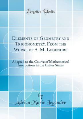 Elements of Geometry and Trigonometry, From the Works of A. M. Legendre: Adapted to the Course of Mathematical Instructions in the Unites States (Classic Reprint)