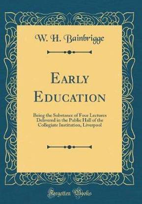Early Education: Being the Substance of Four Lectures Delivered in the Public Hall of the Collegiate Institution, Liverpool (Classic Reprint)