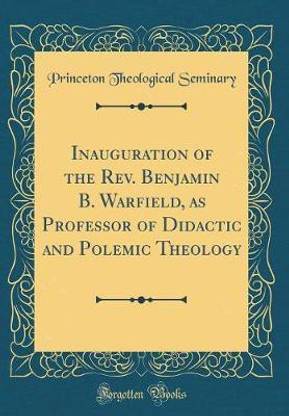 Inauguration of the Rev. Benjamin B. Warfield, as Professor of Didactic and Polemic Theology (Classic Reprint)