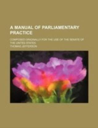 A Manual of Parliamentary Practice; Composed Originally for the Use of the Senate of the United States