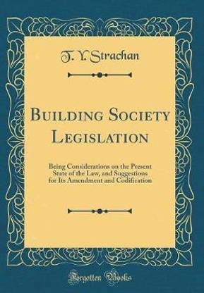 Building Society Legislation: Being Considerations on the Present State of the Law, and Suggestions for Its Amendment and Codification (Classic Reprint)