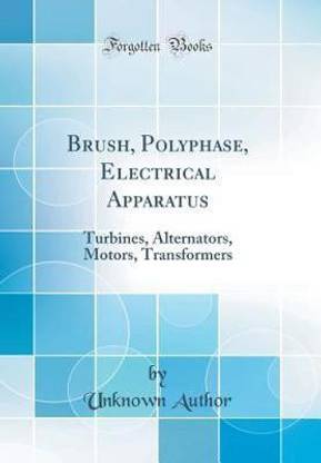 Brush, Polyphase, Electrical Apparatus: Turbines, Alternators, Motors, Transformers (Classic Reprint)
