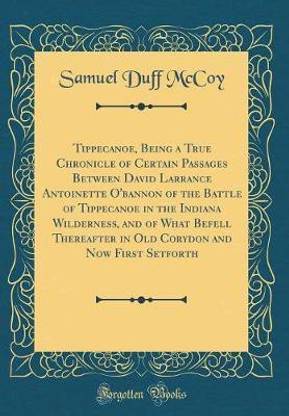 Tippecanoe, Being a True Chronicle of Certain Passages Between David Larrance Antoinette O'bannon of the Battle of Tippecanoe in the Indiana Wilderness, and of What Befell Thereafter in Old Corydon and Now First Setforth (Classic Reprint)