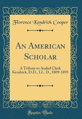 An American Scholar: A Tribute to Asahel Clark Kendrick, D.D., LL. D., 1809-1895 (Classic Reprint)