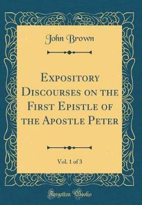 Expository Discourses on the First Epistle of the Apostle Peter, Vol. 1 of 3 (Classic Reprint)