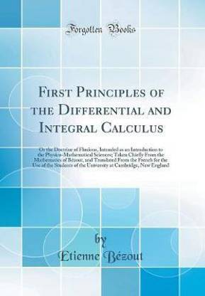 First Principles of the Differential and Integral Calculus: Or the Doctrine of Fluxions, Intended as an Introduction to the Physico-Mathematical Sciences; Taken Chiefly From the Mathematics of Bezout, and Translated From the French for the Use of the Stud