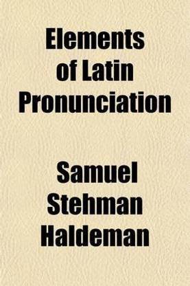 Elements of Latin Pronunciation; For the Use of Students in Language, Law, Medicine, Zoology, Botany, and the Sciences Generally in Which Latin Words Are Used