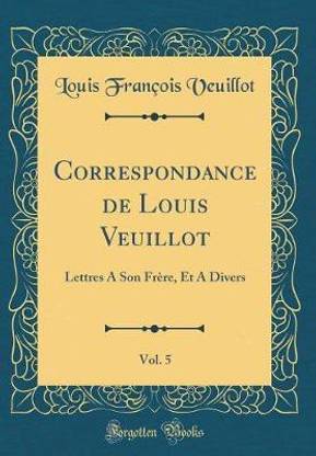 Correspondance de Louis Veuillot, Vol. 5: Lettres A Son Frere, Et A Divers (Classic Reprint)