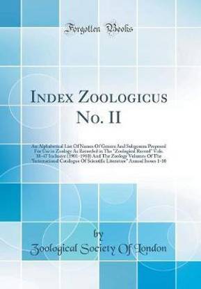 Index Zoologicus No. II: An Alphabetical List Of Names Of Genera And Subgenera Proposed For Use in Zoology As Recorded in The "Zoological Record" Vols. 38-47 Inclusive (1901-1910) And The Zoology Volumes Of The "International Catalogue Of Scientific Liter