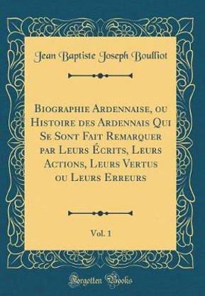 Biographie Ardennaise, ou Histoire des Ardennais Qui Se Sont Fait Remarquer par Leurs Ecrits, Leurs Actions, Leurs Vertus ou Leurs Erreurs, Vol. 1 (Classic Reprint)