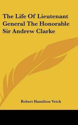 The Life Of Lieutenant General The Honorable Sir Andrew Clarke