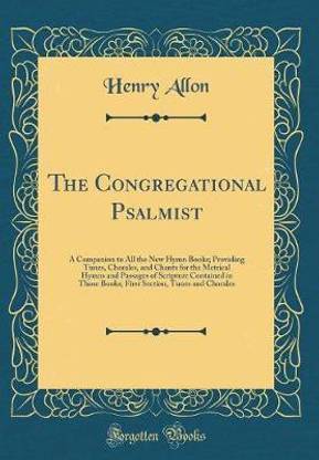 The Congregational Psalmist: A Companion to All the New Hymn Books; Providing Tunes, Chorales, and Chants for the Metrical Hymns and Passages of Scripture Contained in Those Books; First Section, Tunes and Chorales (Classic Reprint)