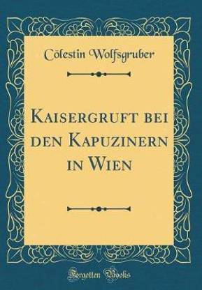 Kaisergruft bei den Kapuzinern in Wien (Classic Reprint)