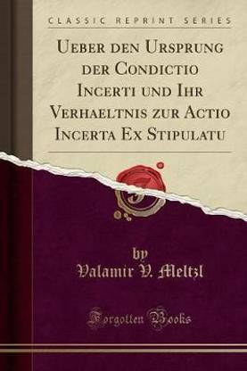 Ueber Den Ursprung Der Condictio Incerti Und Ihr Verhaeltnis Zur Actio Incerta Ex Stipulatu (Classic Reprint)
