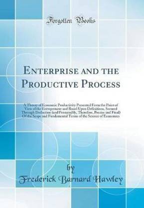 Enterprise and the Productive Process: A Theory of Economic Productivity Presented From the Point of View of the Entrepreneur and Based Upon Definitions, Secured Through Deduction (and Presumably, Therefore, Precise and Final) Of the Scope and Fundamental
