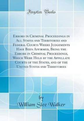 Errors in Criminal Proceedings in All States and Territories and Federal Courts Where Judgements Have Been Affirmed, Being the Errors in Criminal Proceedings, Which Were Held by the Appellate Courts of the States, and of the United States and Territories