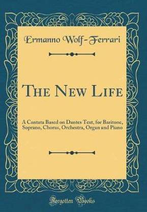 The New Life: A Cantata Based on Dantes Text, for Baritone, Soprano, Chorus, Orchestra, Organ and Piano (Classic Reprint)