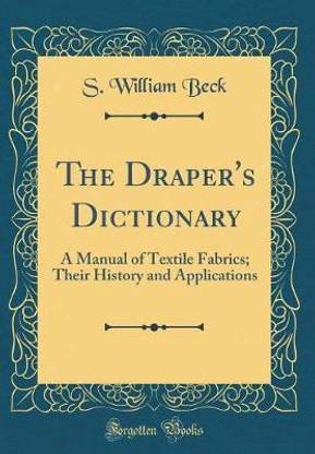 The Draper's Dictionary: A Manual of Textile Fabrics; Their History and Applications (Classic Reprint)