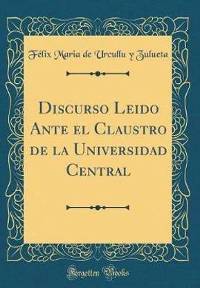 Discurso Leido Ante el Claustro de la Universidad Central (Classic Reprint)