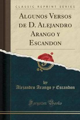 Algunos Versos de D. Alejandro Arango Y Escandon (Classic Reprint)