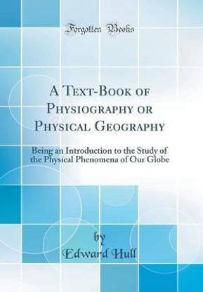 A Text-Book of Physiography or Physical Geography: Being an Introduction to the Study of the Physical Phenomena of Our Globe (Classic Reprint)
