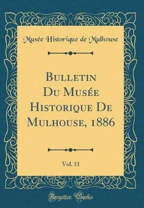 Bulletin Du Musee Historique De Mulhouse, 1886, Vol. 11 (Classic Reprint)