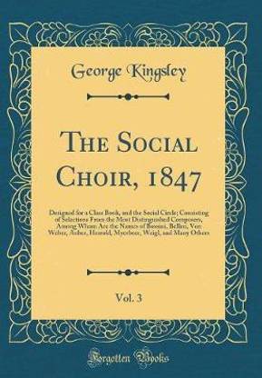 The Social Choir, 1847, Vol. 3: Designed for a Class Book, and the Social Circle; Consisting of Selections From the Most Distinguished Composers, Among Whom Are the Names of Bossini, Bellini, Von Weber, Auber, Herrold, Myerbeer, Weigl, and Many Others