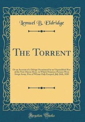 The Torrent: Or an Account of a Deluge Occasioned by an Unparalleled Rise of the New-Haven River, in Which Nineteen Persons Were Swept Away, Five of Whom Only Escaped, July 26th, 1830 (Classic Reprint)