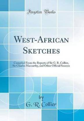 West-African Sketches: Compiled From the Reports of Sir G. R. Collier, Sir Charles Maccarthy, and Other Official Sources (Classic Reprint)