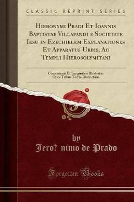 Hieronymi Pradi Et Ioannis Baptistae Villapandi E Societate Iesu in Ezechielem Explanationes Et Apparatus Urbis, AC Templi Hierosolymitani