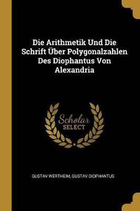 Die Arithmetik Und Die Schrift UEber Polygonalzahlen Des Diophantus Von Alexandria