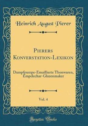 Pierers Konverstation-Lexikon, Vol. 4: Dampfpumpe-Emaillierte Thonwaren, Empelechar-Glazenmaker (Classic Reprint)