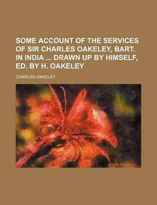 Some Account of the Services of Sir Charles Oakeley, Bart. in India Drawn Up by Himself, Ed. by H. Oakeley