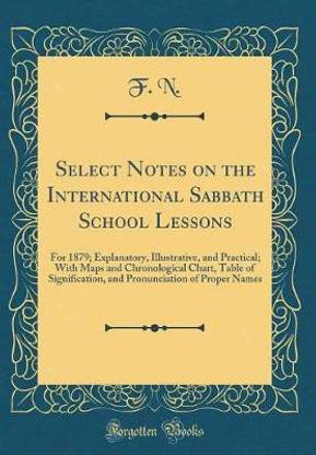 Select Notes on the International Sabbath School Lessons: For 1879; Explanatory, Illustrative, and Practical; With Maps and Chronological Chart, Table of Signification, and Pronunciation of Proper Names (Classic Reprint)