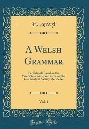 A Welsh Grammar, Vol. 1: For Schools Based on the Principles and Requirements of the Grammatical Society, Accidence (Classic Reprint)
