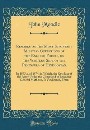 Remarks on the Most Important Military Operations of the English Forces, on the Western Side of the Peninsula of Hindoostan: In 1873, and 1874, in Which, the Conduct of the Army Under the Command of Brigadier General Mathews, Is Vindicated, From