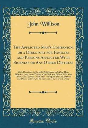 The Afflicted Man's Companion, or a Directory for Families and Persons Afflicted With Sickness or Any Other Distress: With Directions to the Sick, Both Under and After Their Affliction, Also to the Friends of the Sick, and Others Who Visit Them; And Likew