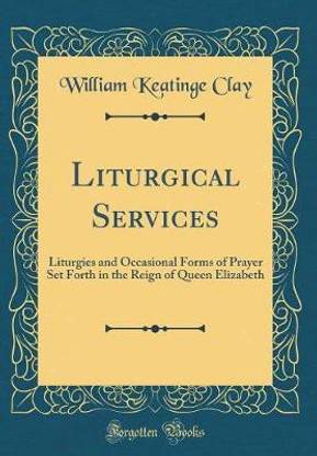 Liturgical Services: Liturgies and Occasional Forms of Prayer Set Forth in the Reign of Queen Elizabeth (Classic Reprint)