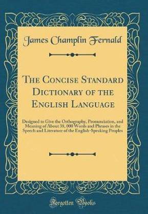The Concise Standard Dictionary of the English Language: Designed to Give the Orthography, Pronunciation, and Meaning of About 38, 000 Words and Phrases in the Speech and Literature of the English-Speaking Peoples (Classic Reprint)