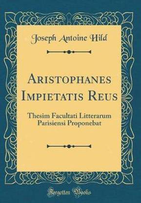 Aristophanes Impietatis Reus: Thesim Facultati Litterarum Parisiensi Proponebat (Classic Reprint)