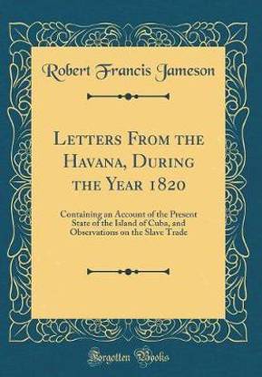 Letters From the Havana, During the Year 1820: Containing an Account of the Present State of the Island of Cuba, and Observations on the Slave Trade (Classic Reprint)