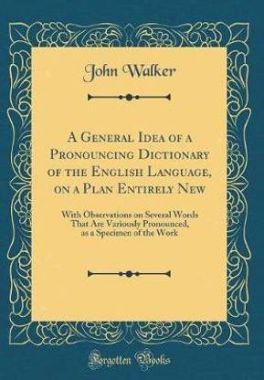 A General Idea of a Pronouncing Dictionary of the English Language, on a Plan Entirely New: With Observations on Several Words That Are Variously Pronounced, as a Specimen of the Work (Classic Reprint)