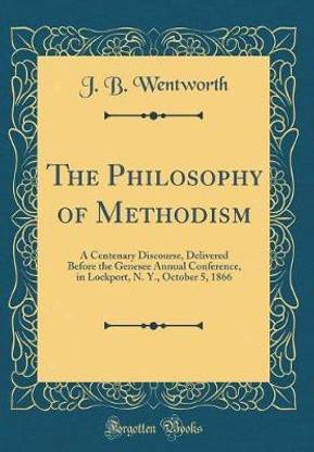The Philosophy of Methodism: A Centenary Discourse, Delivered Before the Genesee Annual Conference, in Lockport, N. Y., October 5, 1866 (Classic Reprint)