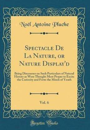 Spectacle De La Nature, or Nature Display'd, Vol. 6: Being Discourses on Such Particulars of Natural History as Were Thought Most Proper to Excite the Curiosity and Form the Minds of Youth (Classic Reprint)