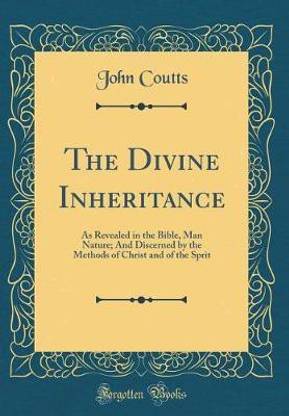 The Divine Inheritance: As Revealed in the Bible, Man Nature; And Discerned by the Methods of Christ and of the Sprit (Classic Reprint)