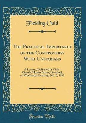 The Practical Importance of the Controversy With Unitarians: A Lecture, Delivered in Christ Church, Hunter Street, Liverpool, on Wednesday Evening, Feb. 6, 1839 (Classic Reprint)